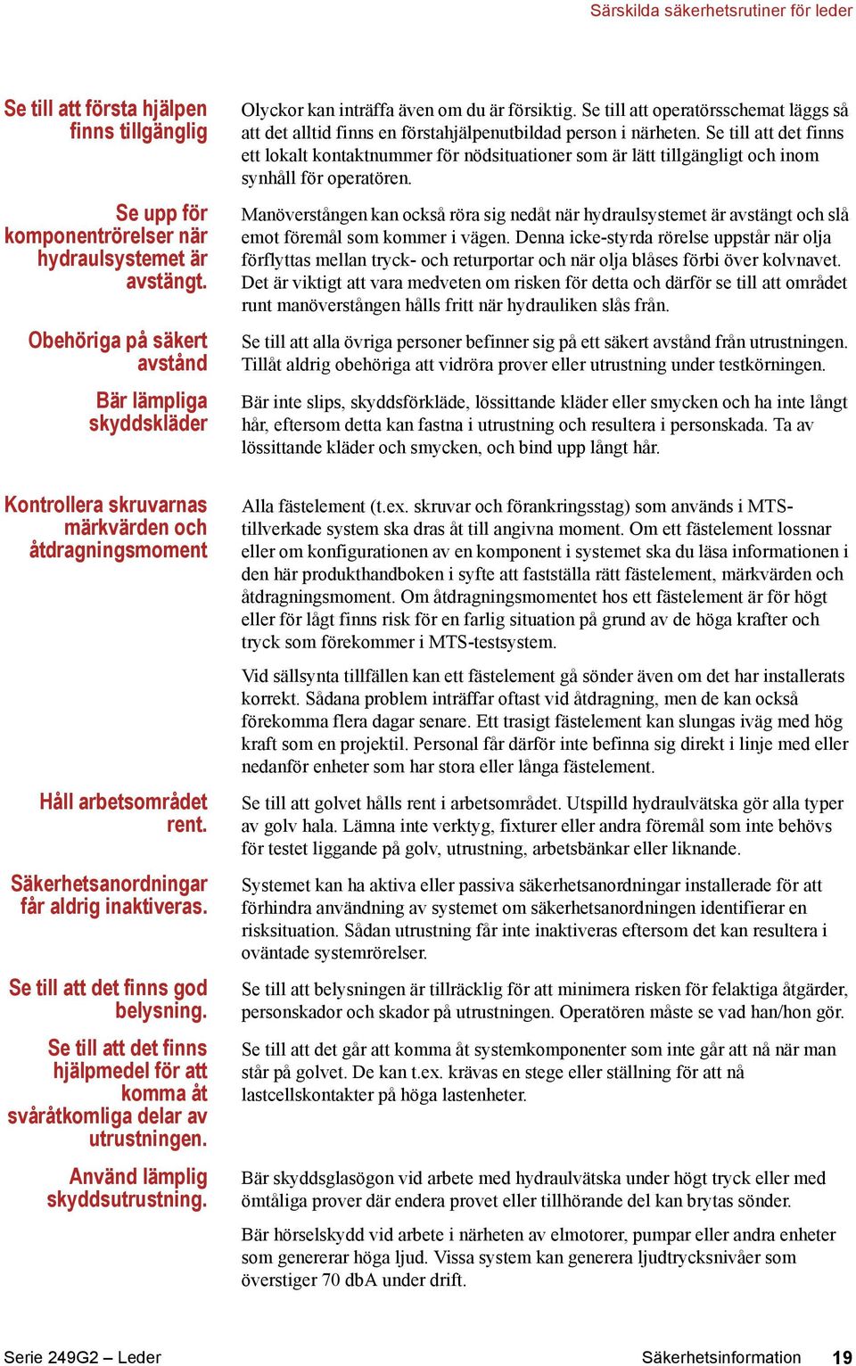 Se till att det finns god belysning. Se till att det finns hjälpmedel för att komma åt svåråtkomliga delar av utrustningen. Använd lämplig skyddsutrustning.