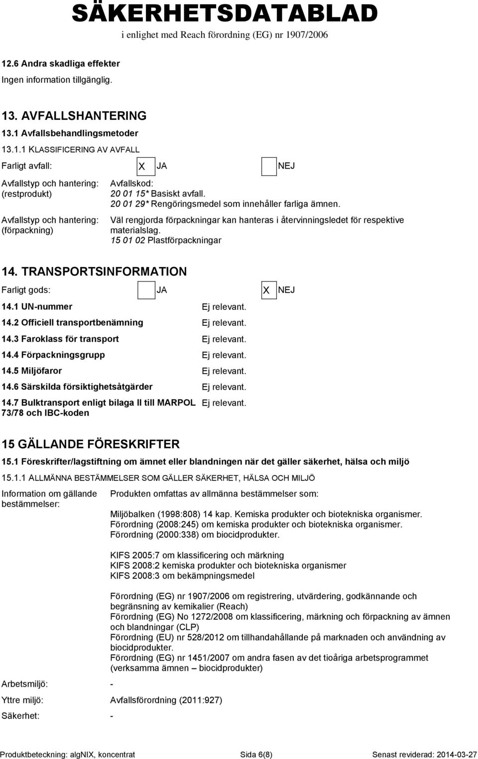 TRANSPORTSINFORMATION Farligt gods: JA X NEJ 14.1 UN-nummer Ej relevant. 14.2 Officiell transportbenämning Ej relevant. 14.3 Faroklass för transport Ej relevant. 14.4 Förpackningsgrupp Ej relevant.