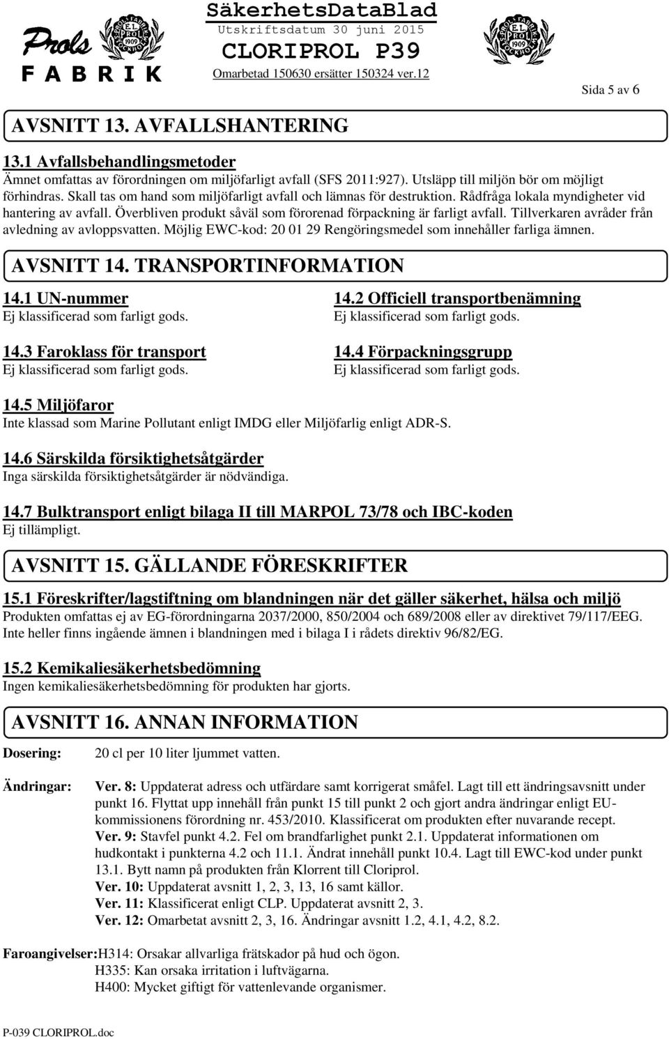 Tillverkaren avråder från avledning av avloppsvatten. Möjlig EWC-kod: 20 01 29 Rengöringsmedel som innehåller farliga ämnen. AVSNITT 14. TRANSPORTINFORMATION 14.1 UN-nummer 14.