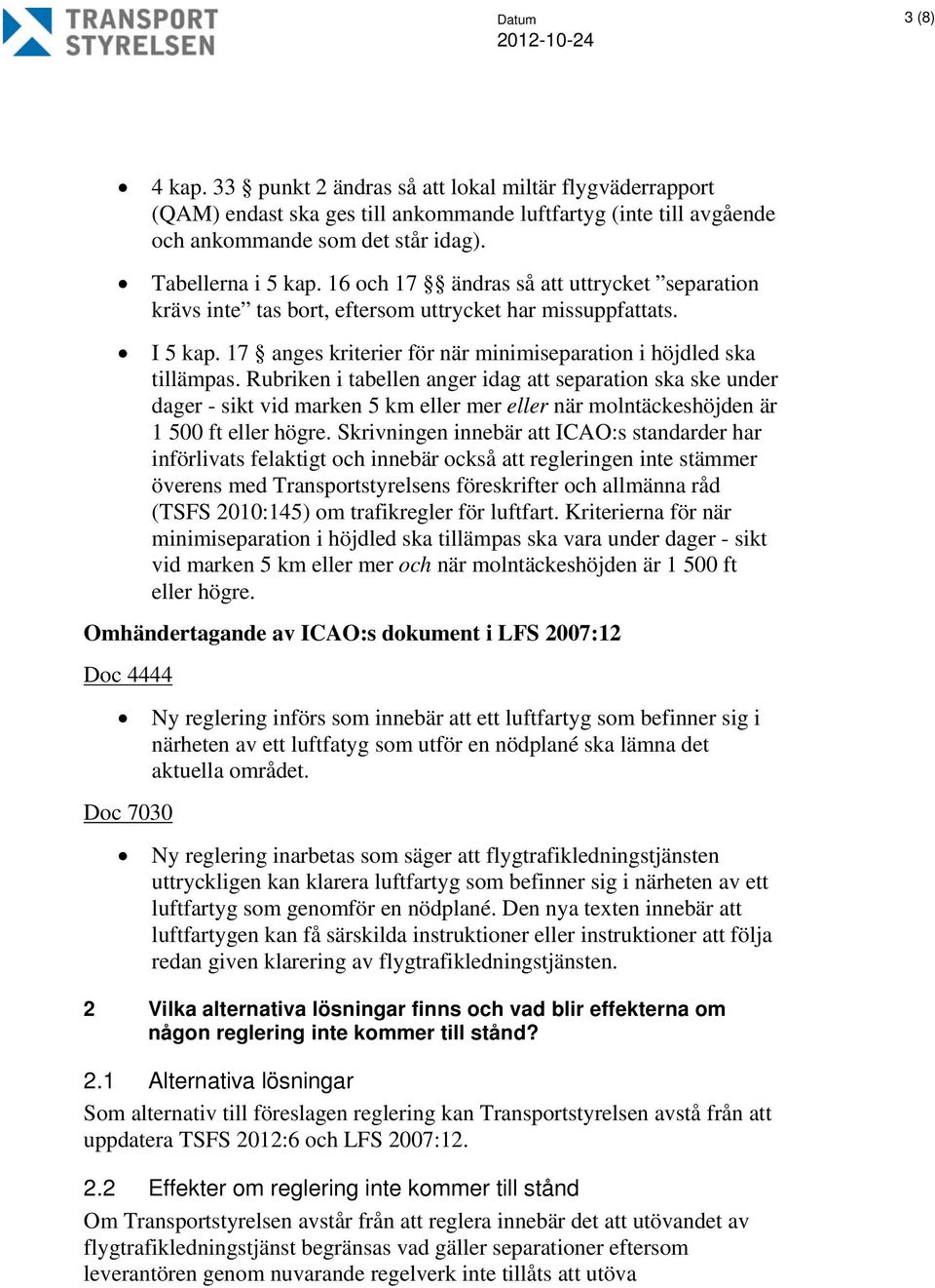 Rubriken i tabellen anger idag att separation ska ske under dager - sikt vid marken 5 km eller mer eller när molntäckeshöjden är 1 500 ft eller högre.