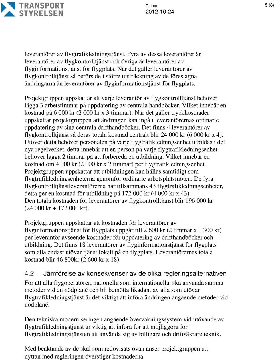 Projektgruppen uppskattar att varje leverantör av flygkontrolltjänst behöver lägga 3 arbetstimmar på uppdatering av centrala handböcker. Vilket innebär en kostnad på 6 000 kr (2 000 kr x 3 timmar).