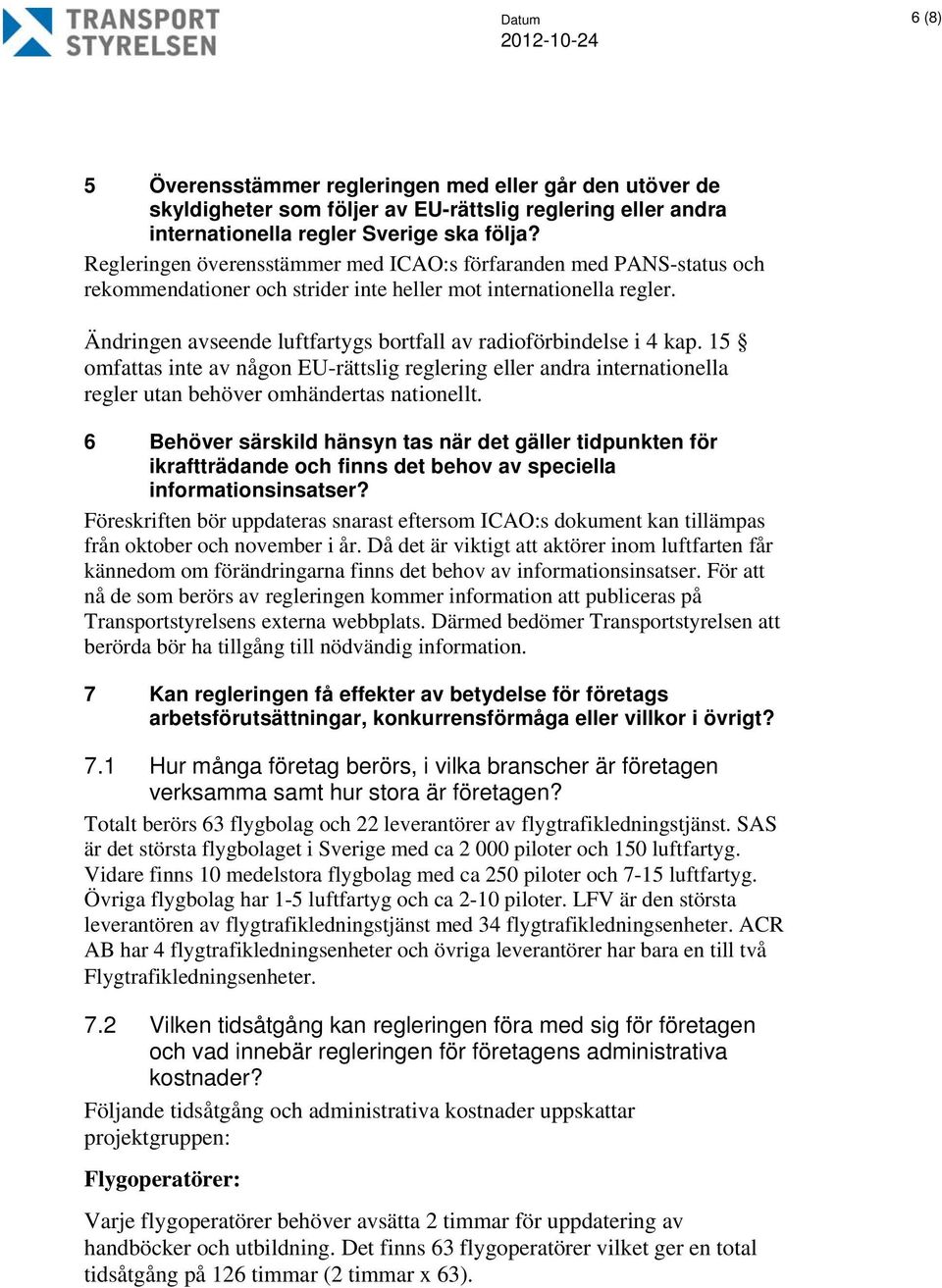Ändringen avseende luftfartygs bortfall av radioförbindelse i 4 kap. 15 omfattas inte av någon EU-rättslig reglering eller andra internationella regler utan behöver omhändertas nationellt.