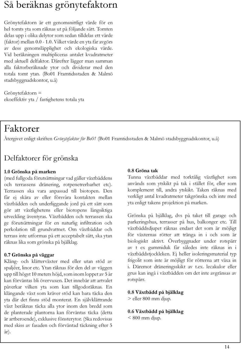 Vid beräkningen multipliceras antalet kvadratmeter med aktuell delfaktor. Därefter lägger man samman alla faktorberäknade ytor och dividerar med den totala tomt ytan.