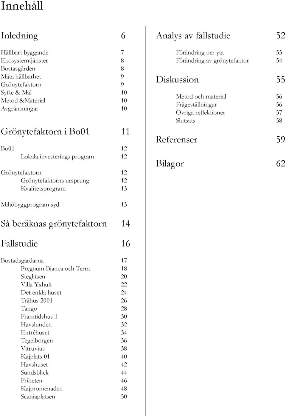 56 Frågeställningar 56 Övriga reflektioner 57 Slutsats 58 Referenser 59 Bilagor 62 Miljöbyggprogram syd 13 Så beräknas grönytefaktorn 14 Fallstudie 16 Bostadsgårdarna 17 Pregnum Bianca och Terra 18