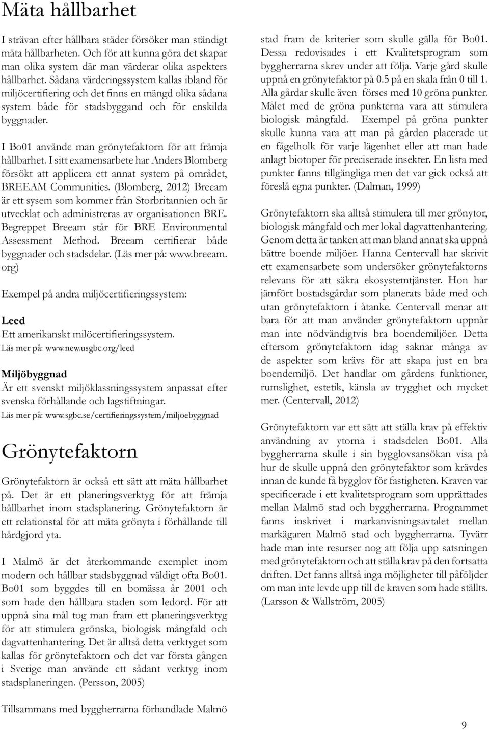 I Bo1 använde man grönytefaktorn för att främja hållbarhet. I sitt examensarbete har Anders Blomberg försökt att applicera ett annat system på området, BREEAM Communities.