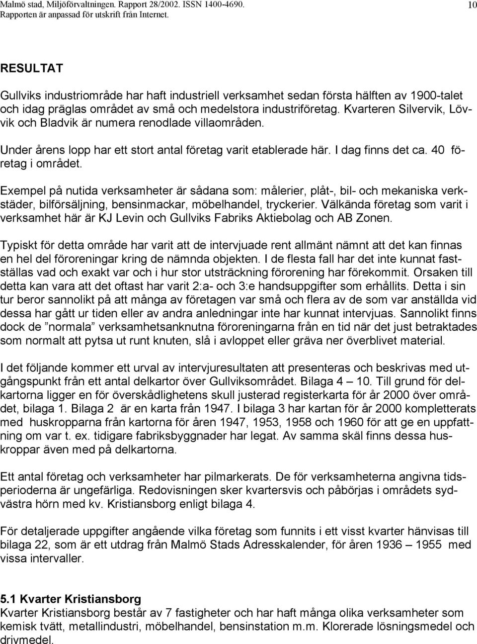 Kvarteren Silvervik, Lövvik och Bladvik är numera renodlade villaområden. Under årens lopp har ett stort antal företag varit etablerade här. I dag finns det ca. 40 företag i området.