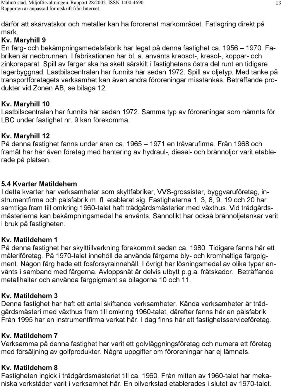 använts kreosot-, kresol-, koppar- och zinkpreparat. Spill av färger ska ha skett särskilt i fastighetens östra del runt en tidigare lagerbyggnad. Lastbilscentralen har funnits här sedan 1972.