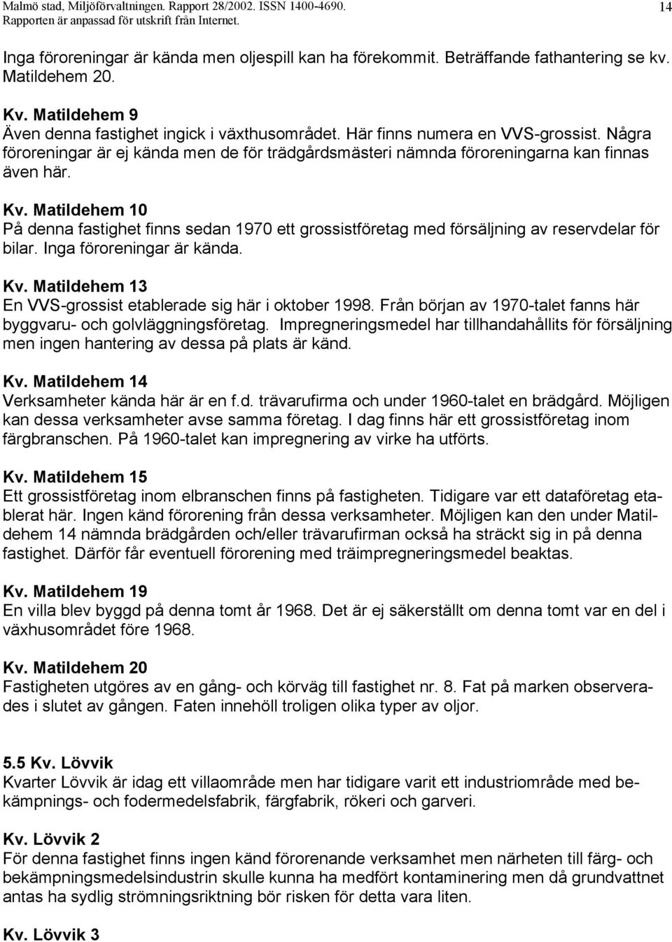 Några föroreningar är ej kända men de för trädgårdsmästeri nämnda föroreningarna kan finnas även här. Kv.