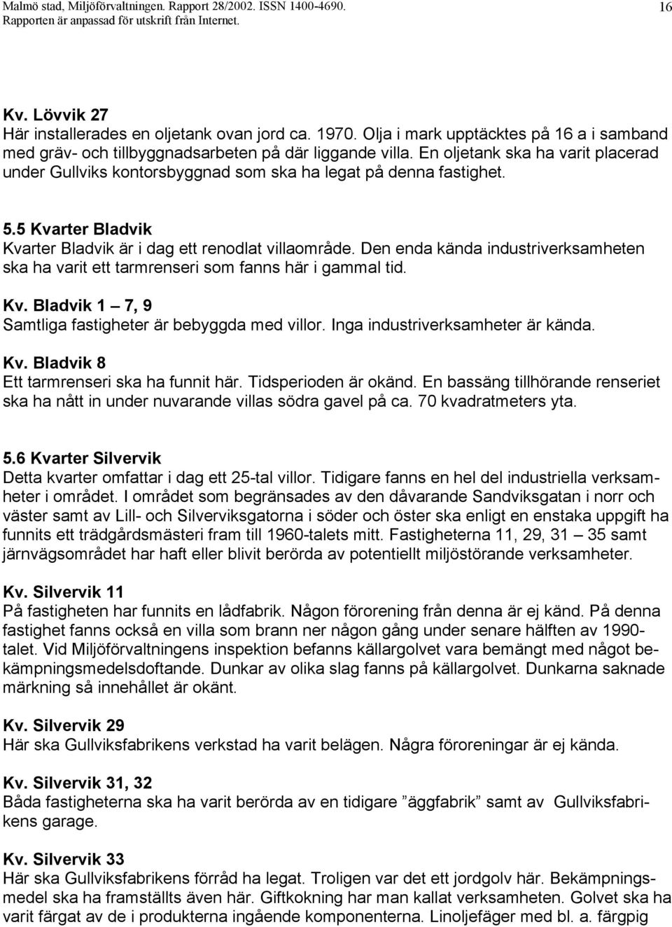 5.5 Kvarter Bladvik Kvarter Bladvik är i dag ett renodlat villaområde. Den enda kända industriverksamheten ska ha varit ett tarmrenseri som fanns här i gammal tid. Kv. Bladvik 1 7, 9 Samtliga fastigheter är bebyggda med villor.