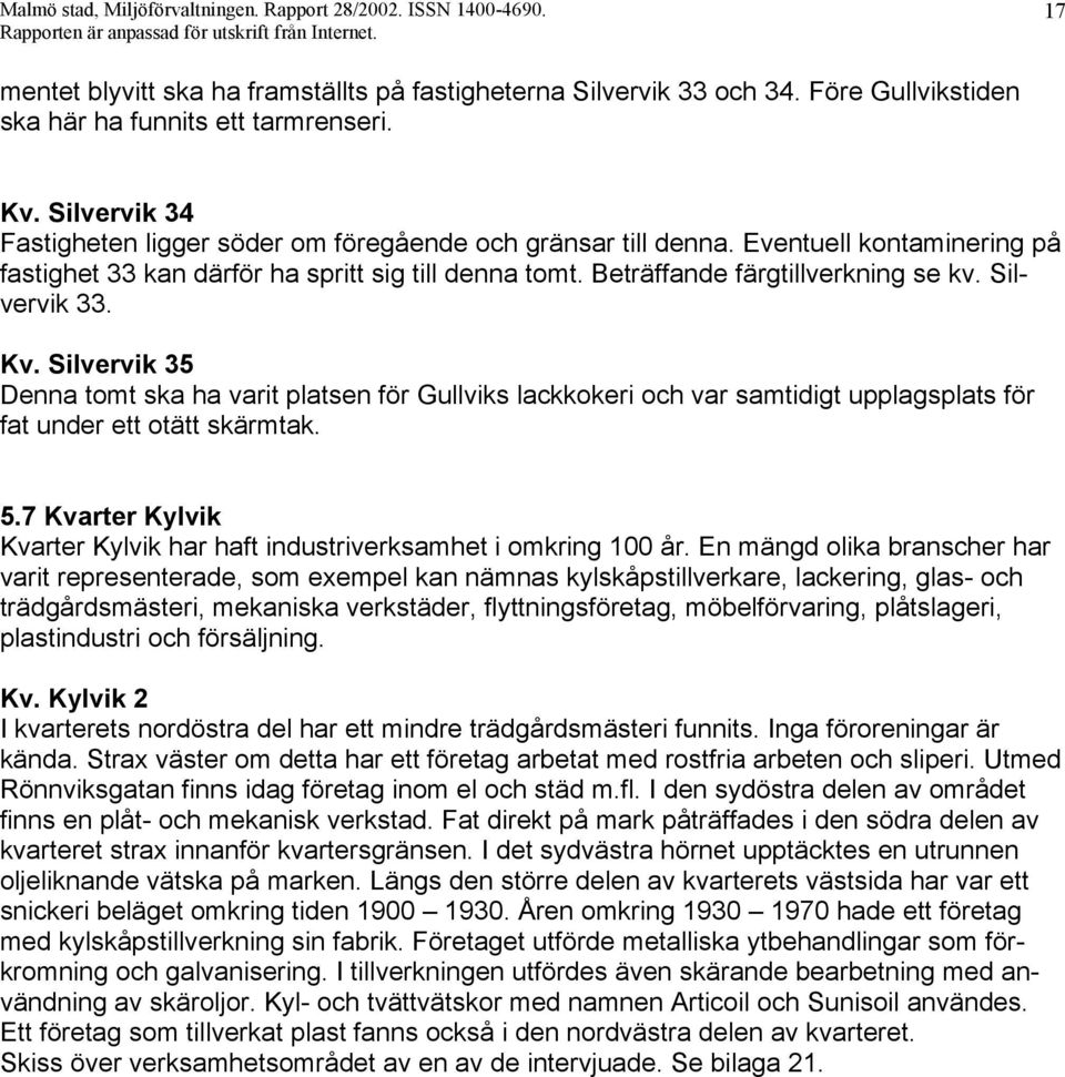 Eventuell kontaminering på fastighet 33 kan därför ha spritt sig till denna tomt. Beträffande färgtillverkning se kv. Silvervik 33. Kv.