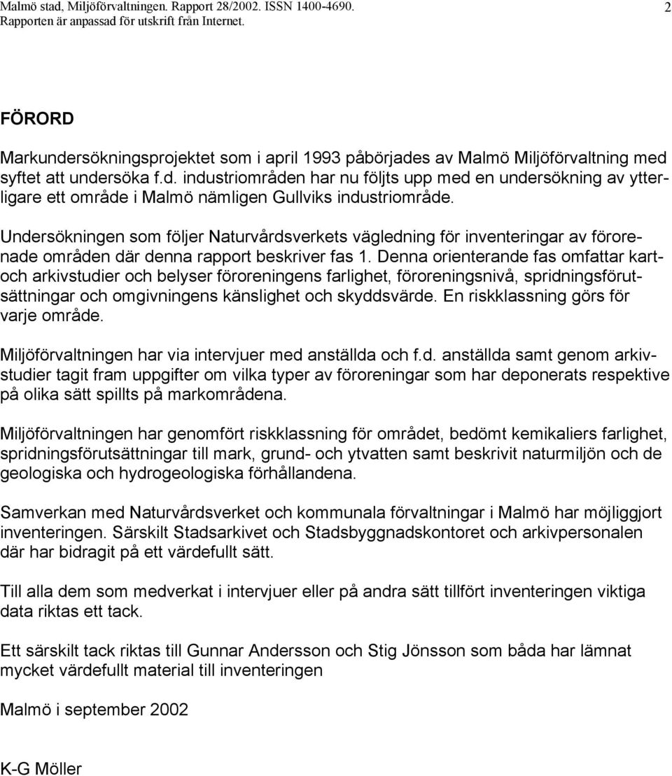 Undersökningen som följer Naturvårdsverkets vägledning för inventeringar av förorenade områden där denna rapport beskriver fas 1.