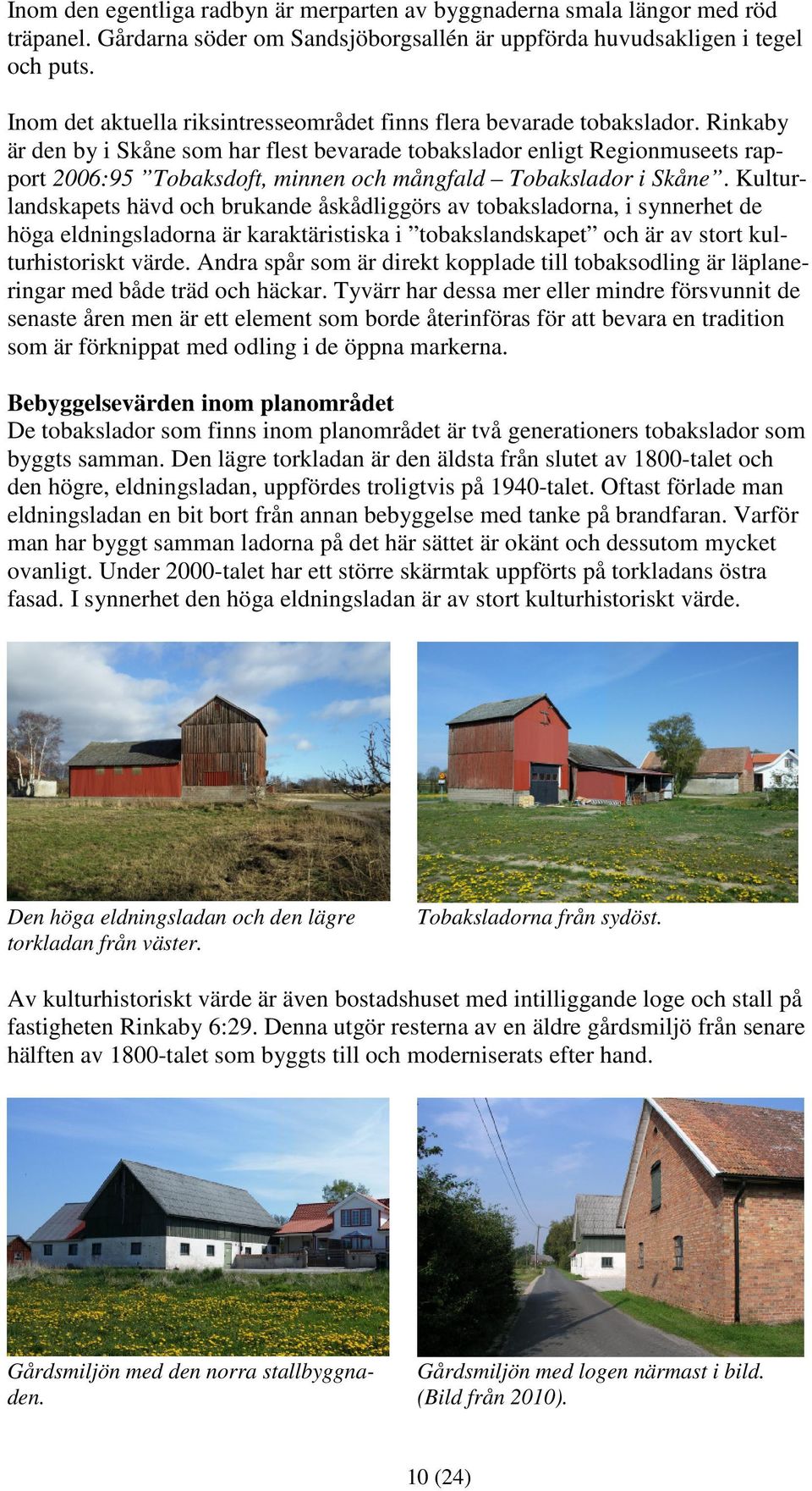 Rinkaby är den by i Skåne som har flest bevarade tobakslador enligt Regionmuseets rapport 2006:95 Tobaksdoft, minnen och mångfald Tobakslador i Skåne.