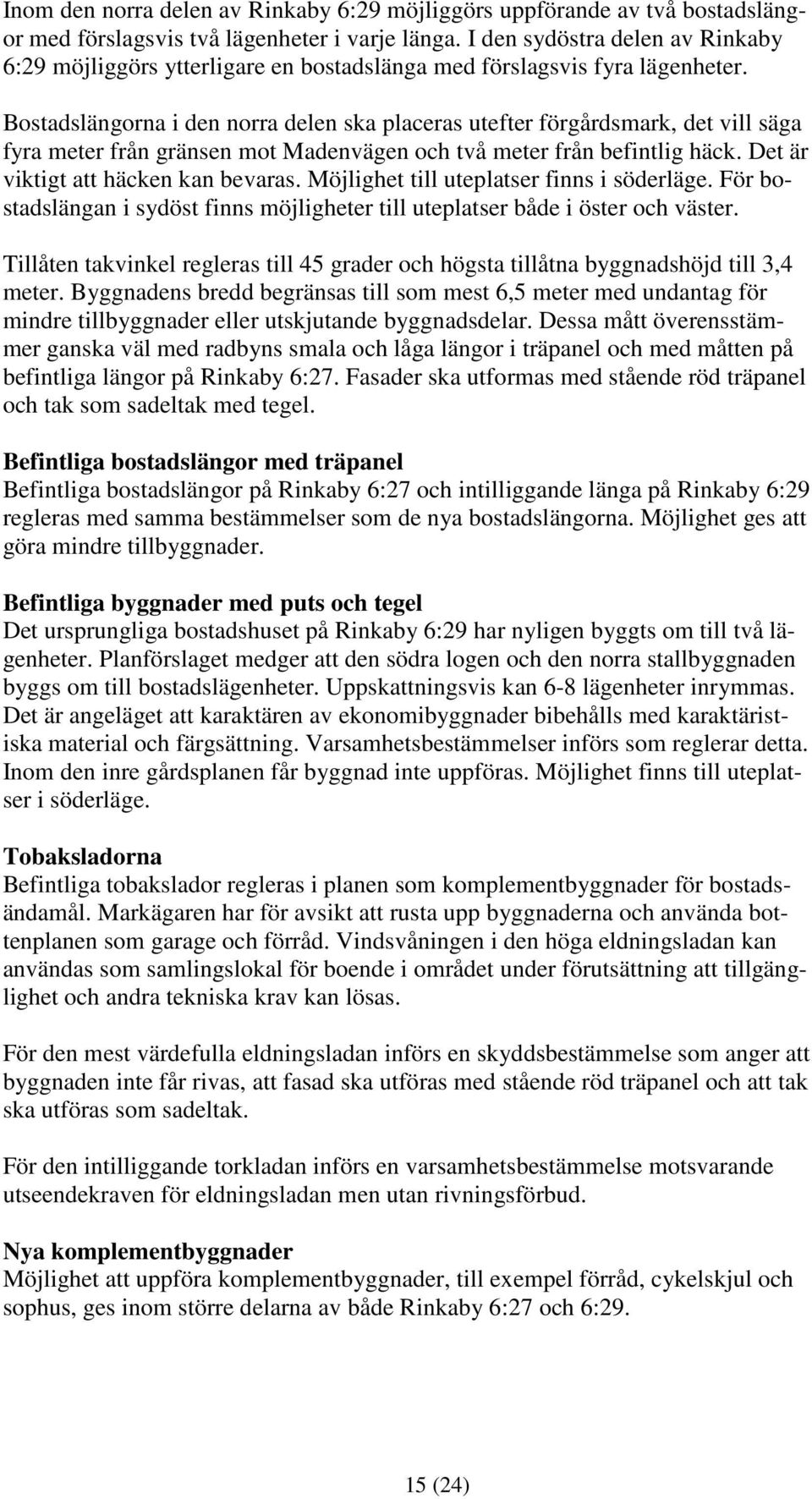 Bostadslängorna i den norra delen ska placeras utefter förgårdsmark, det vill säga fyra meter från gränsen mot Madenvägen och två meter från befintlig häck. Det är viktigt att häcken kan bevaras.