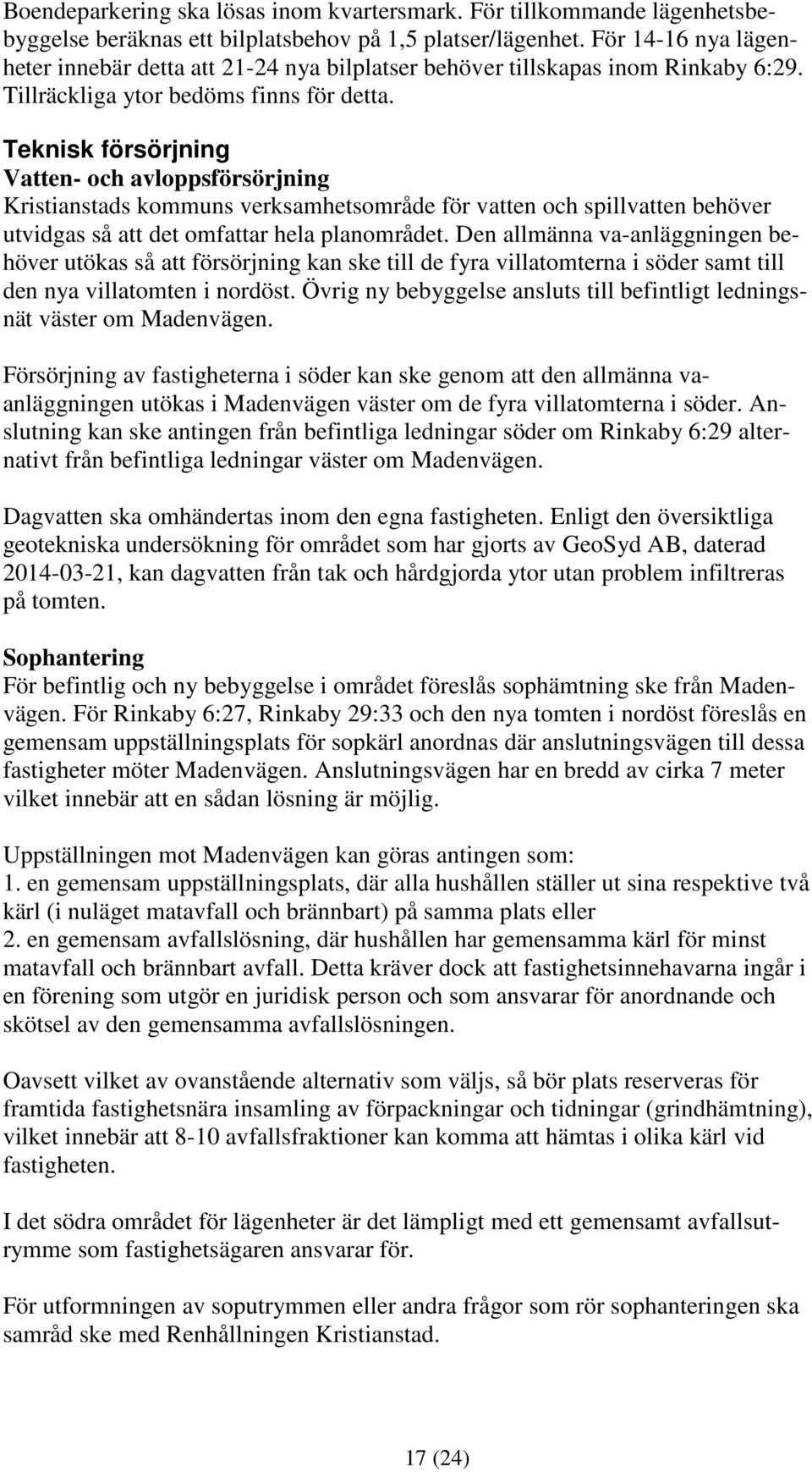 Teknisk försörjning Vatten- och avloppsförsörjning Kristianstads kommuns verksamhetsområde för vatten och spillvatten behöver utvidgas så att det omfattar hela planområdet.