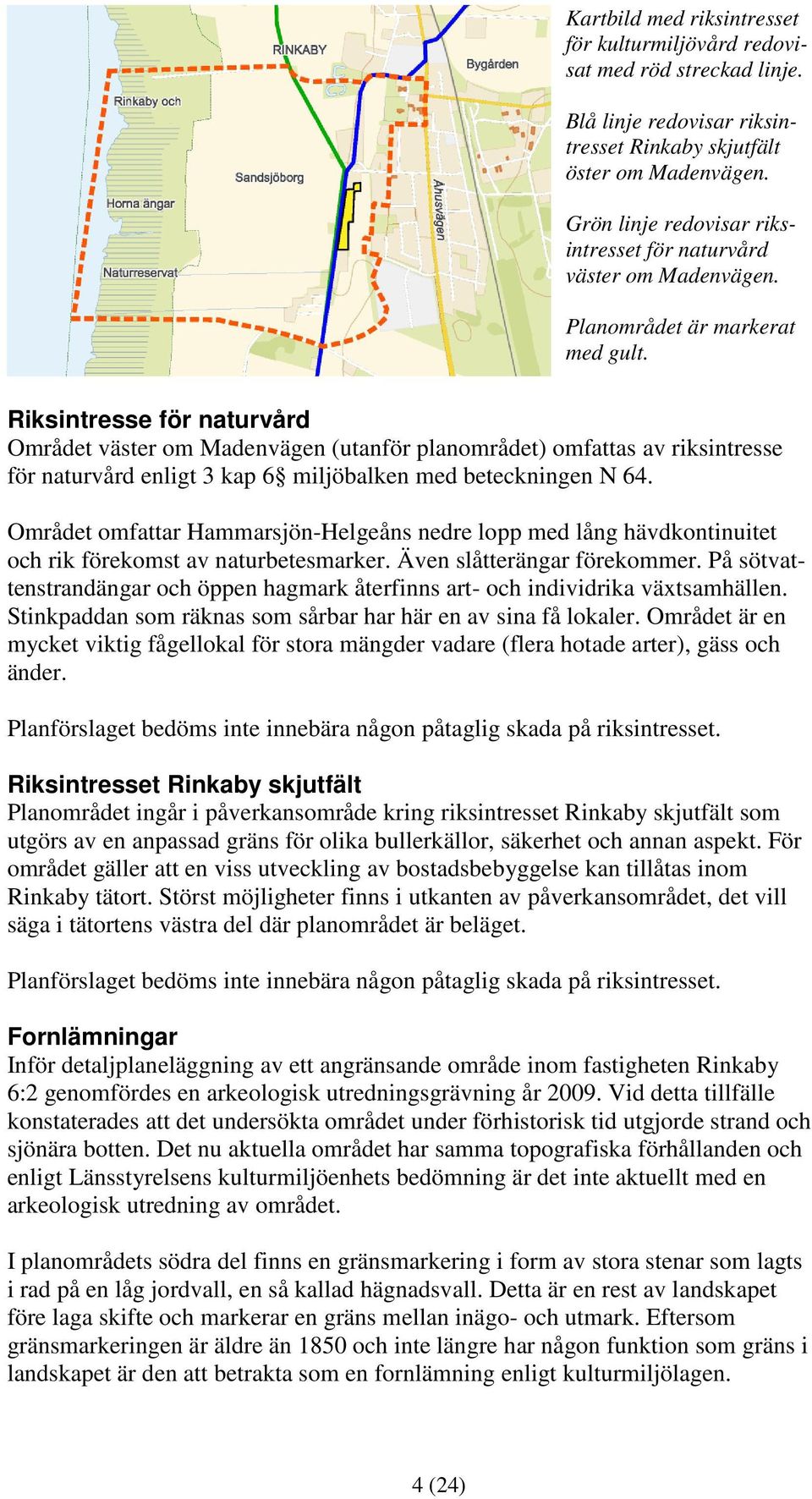 Riksintresse för naturvård Området väster om Madenvägen (utanför planområdet) omfattas av riksintresse för naturvård enligt 3 kap 6 miljöbalken med beteckningen N 64.