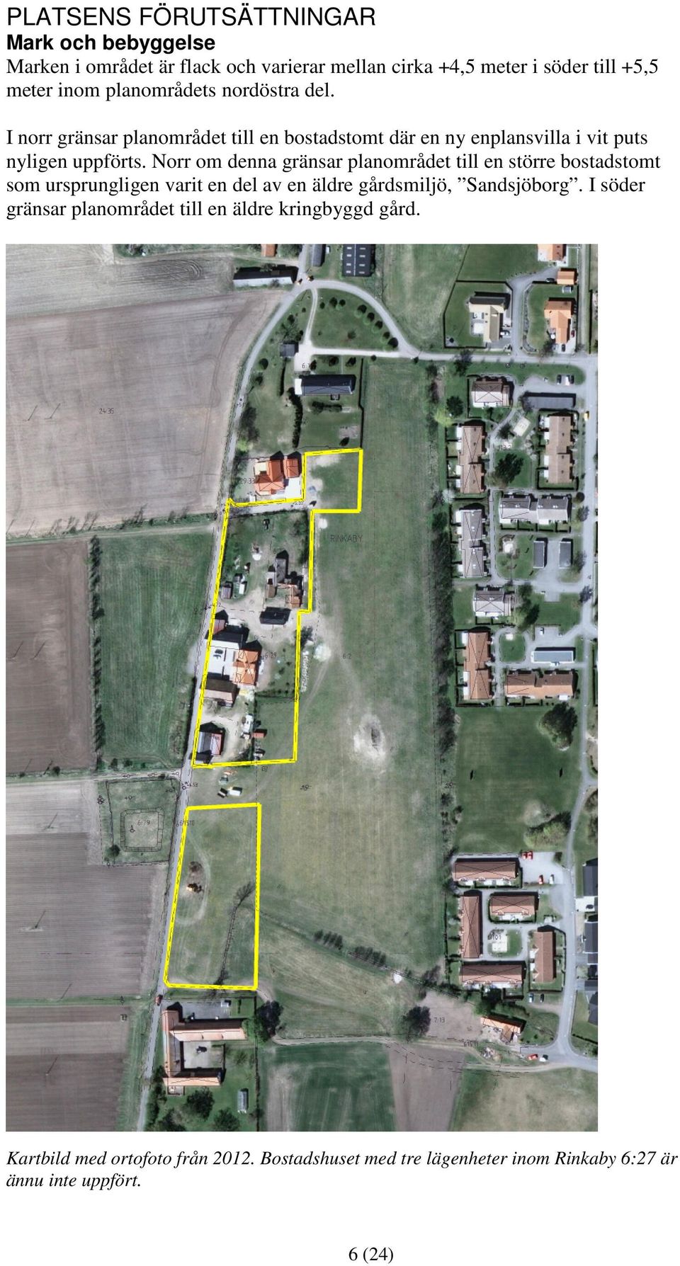 Norr om denna gränsar planområdet till en större bostadstomt som ursprungligen varit en del av en äldre gårdsmiljö, Sandsjöborg.