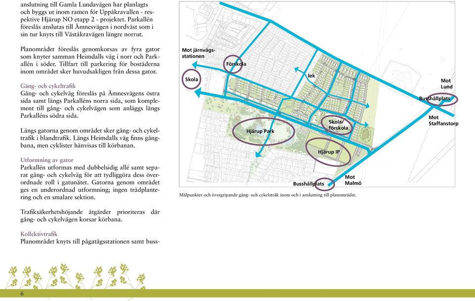 Planområdet föreslås genomkorsas av fyra gator som knyter samman Heimdalls väg i norr och Parkallén i söder. Tillfart till parkering för bostäderna inom området sker huvudsakligen från dessa gator.