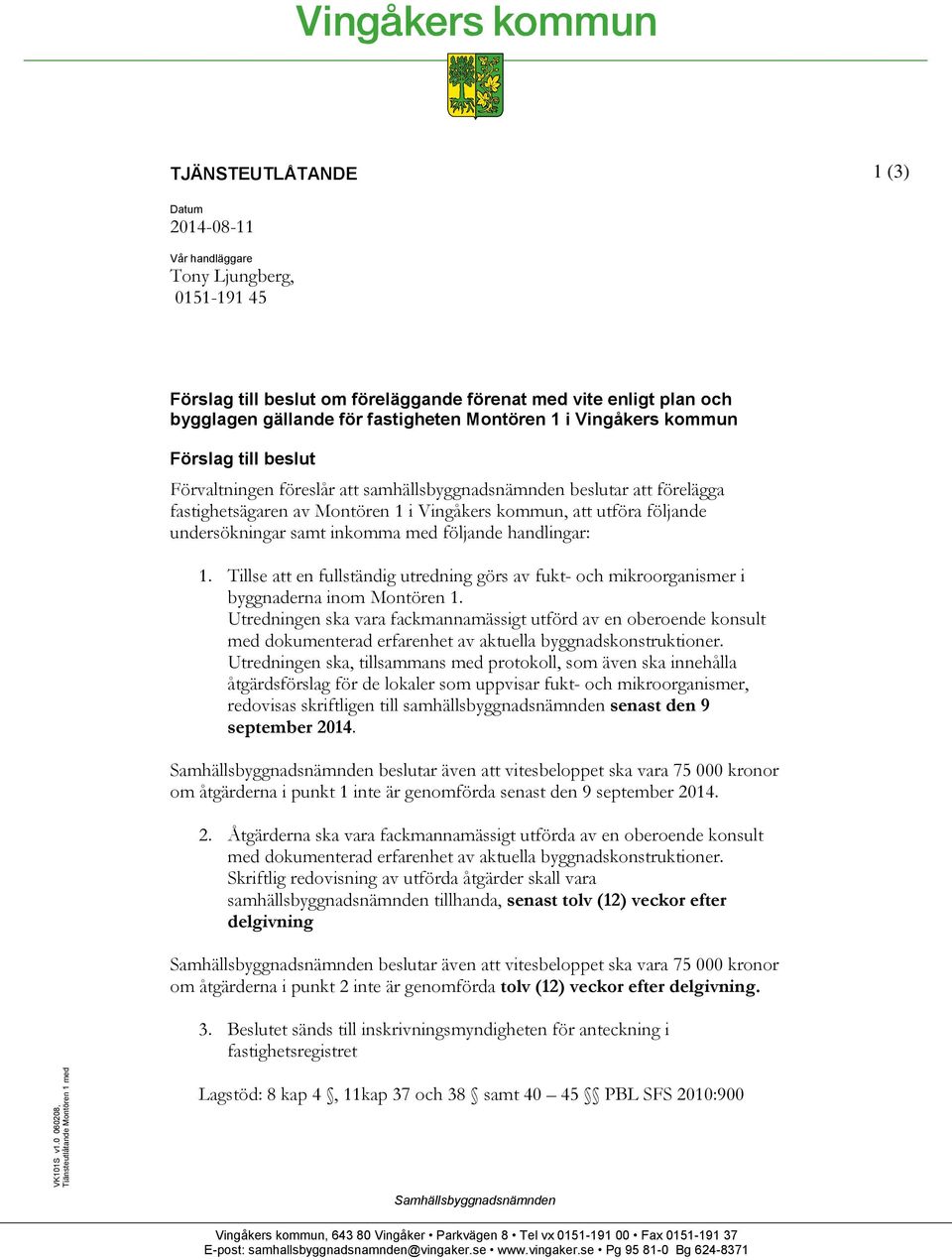 Montören 1 i Vingåkers kommun Förslag till beslut Förvaltningen föreslår att samhällsbyggnadsnämnden beslutar att förelägga fastighetsägaren av Montören 1 i Vingåkers kommun, att utföra följande