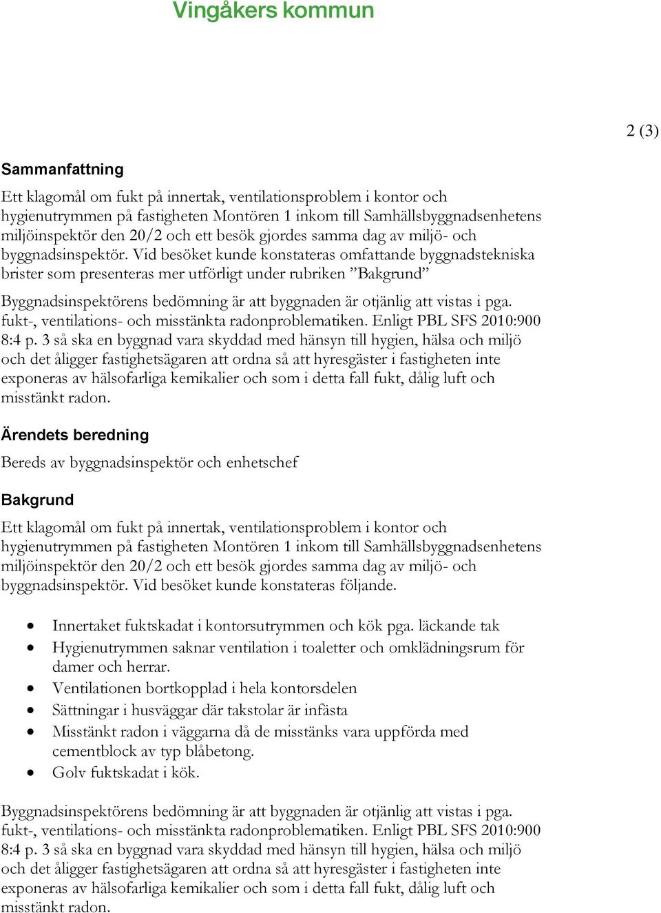 Vid besöket kunde konstateras omfattande byggnadstekniska brister som presenteras mer utförligt under rubriken Bakgrund Byggnadsinspektörens bedömning är att byggnaden är otjänlig att vistas i pga.