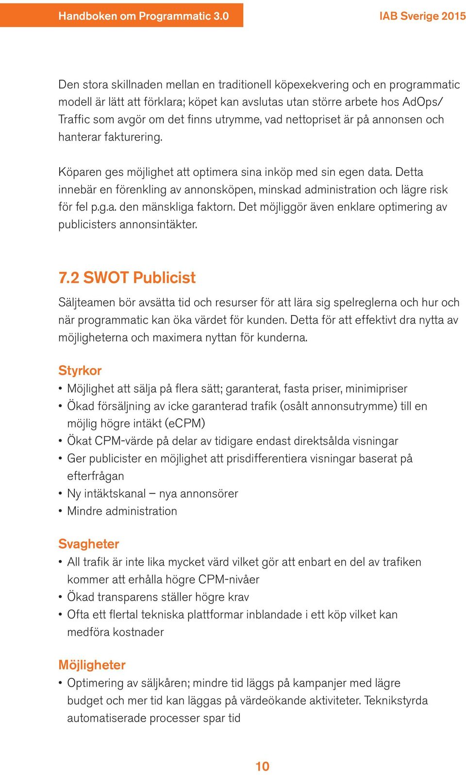 Detta innebär en förenkling av annonsköpen, minskad administration och lägre risk för fel p.g.a. den mänskliga faktorn. Det möjliggör även enklare optimering av publicisters annonsintäkter. 7.