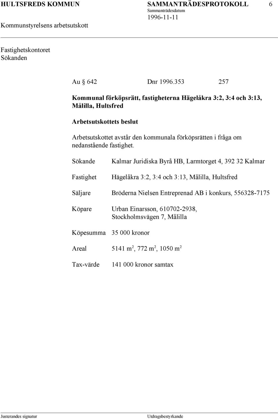 Byrå HB, Larmtorget 4, 392 32 Kalmar Hägelåkra 3:2, 3:4 och 3:13, Målilla, Hultsfred Säljare Bröderna Nielsen