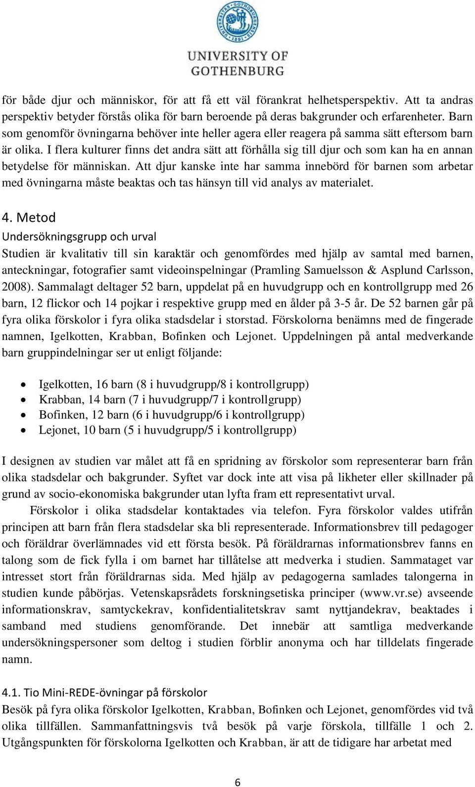 I flera kulturer finns det andra sätt att förhålla sig till djur och som kan ha en annan betydelse för människan.