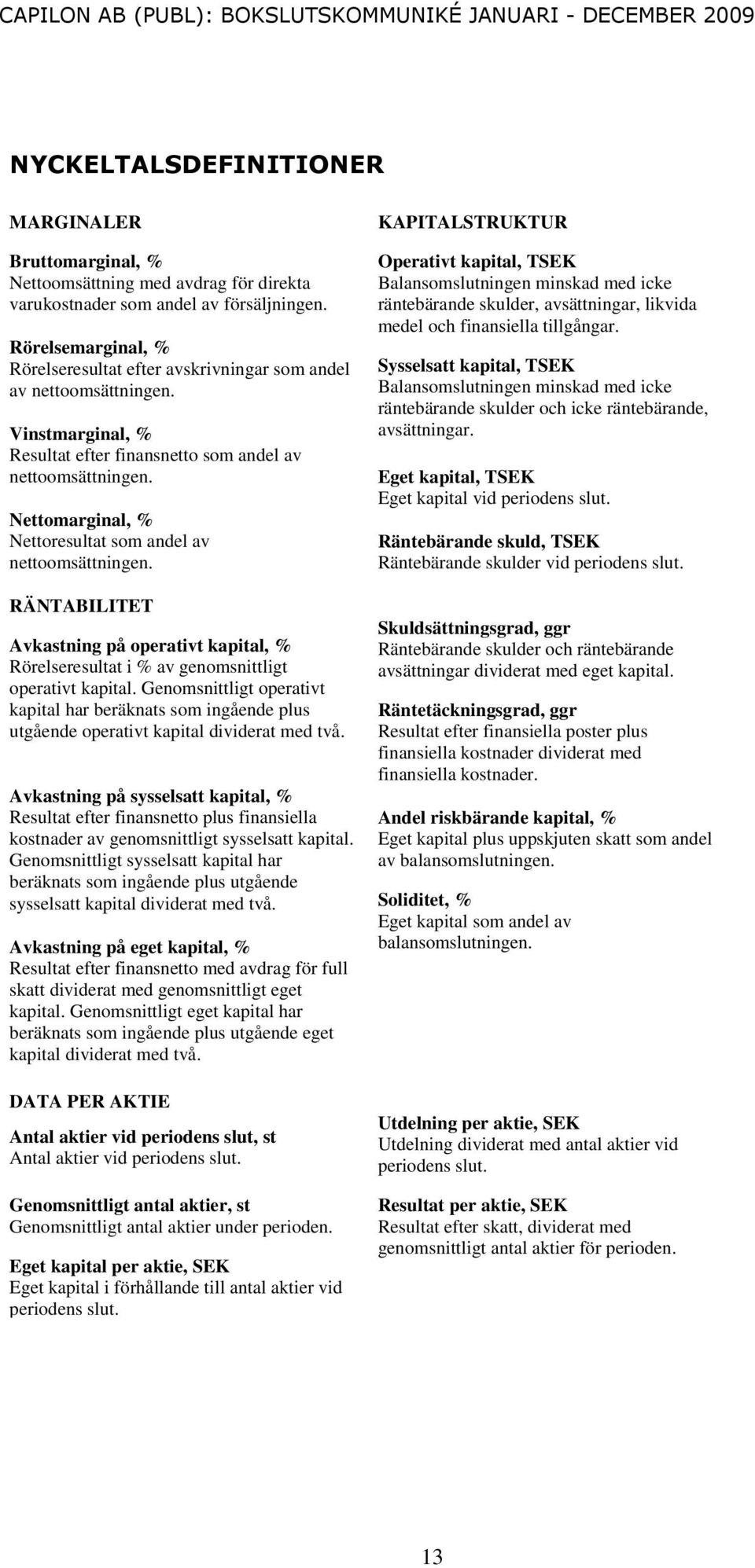 Nettomarginal, % Nettoresultat som andel av nettoomsättningen. RÄNTABILITET Avkastning på operativt kapital, % Rörelseresultat i % av genomsnittligt operativt kapital.