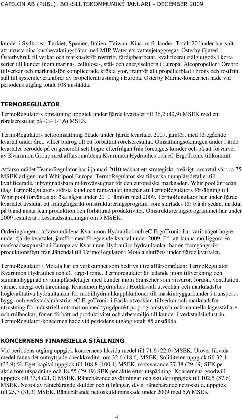 Alcopropeller i Örebro tillverkar och marknadsför komplicerade krökta ytor, framför allt propellerblad i brons och rostfritt stål till systemleverantörer av propellerutrustning i Europa.