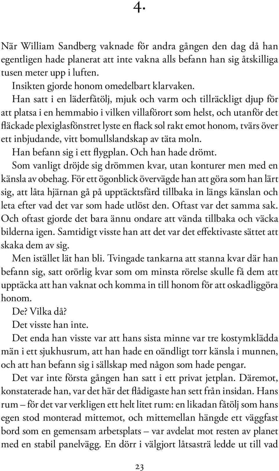 Han satt i en läderfåtölj, mjuk och varm och tillräckligt djup för att platsa i en hemmabio i vilken villaförort som helst, och utanför det fläckade plexiglasfönstret lyste en flack sol rakt emot