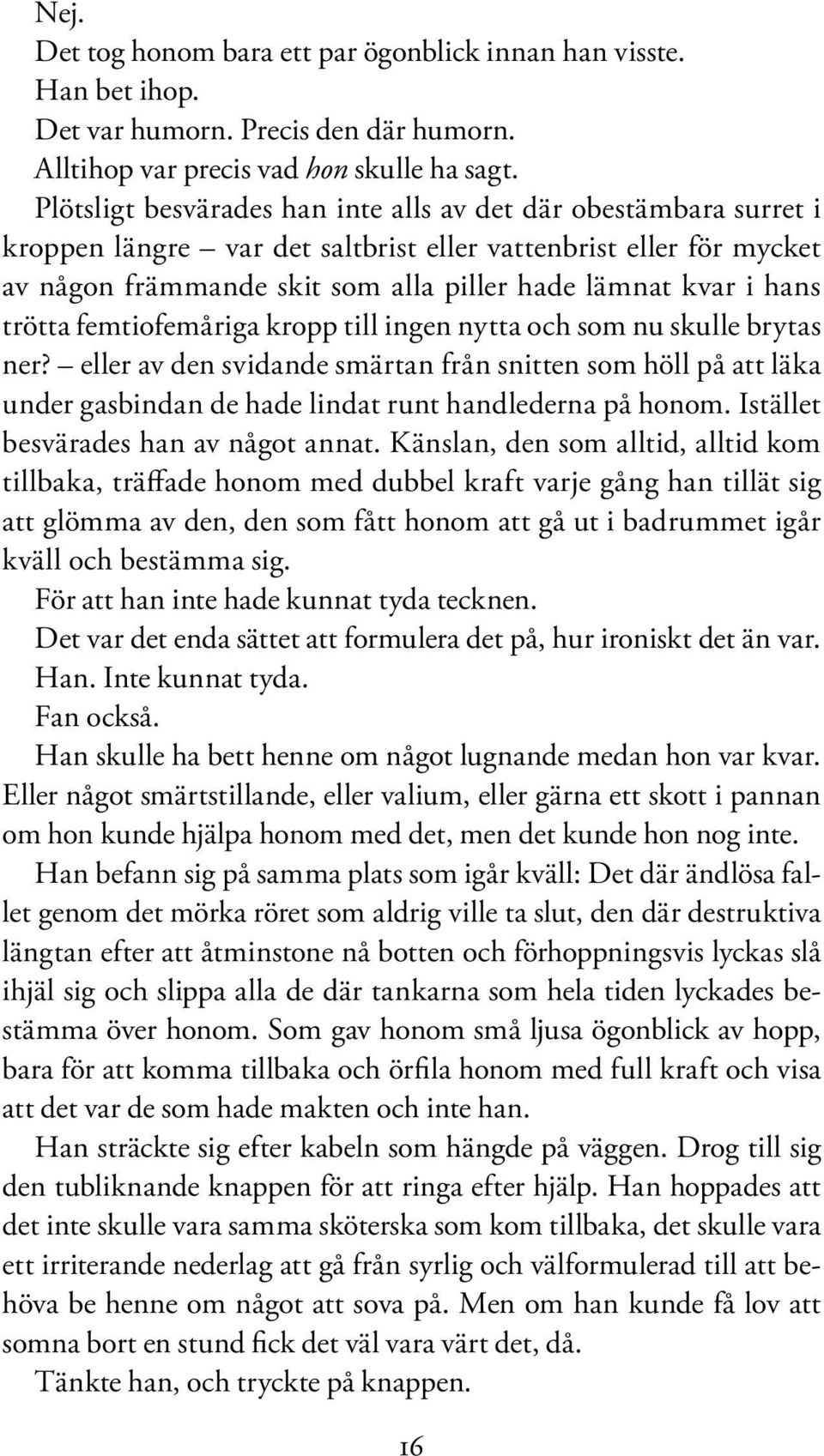 trötta femtiofemåriga kropp till ingen nytta och som nu skulle brytas ner? eller av den svidande smärtan från snitten som höll på att läka under gasbindan de hade lindat runt handlederna på honom.