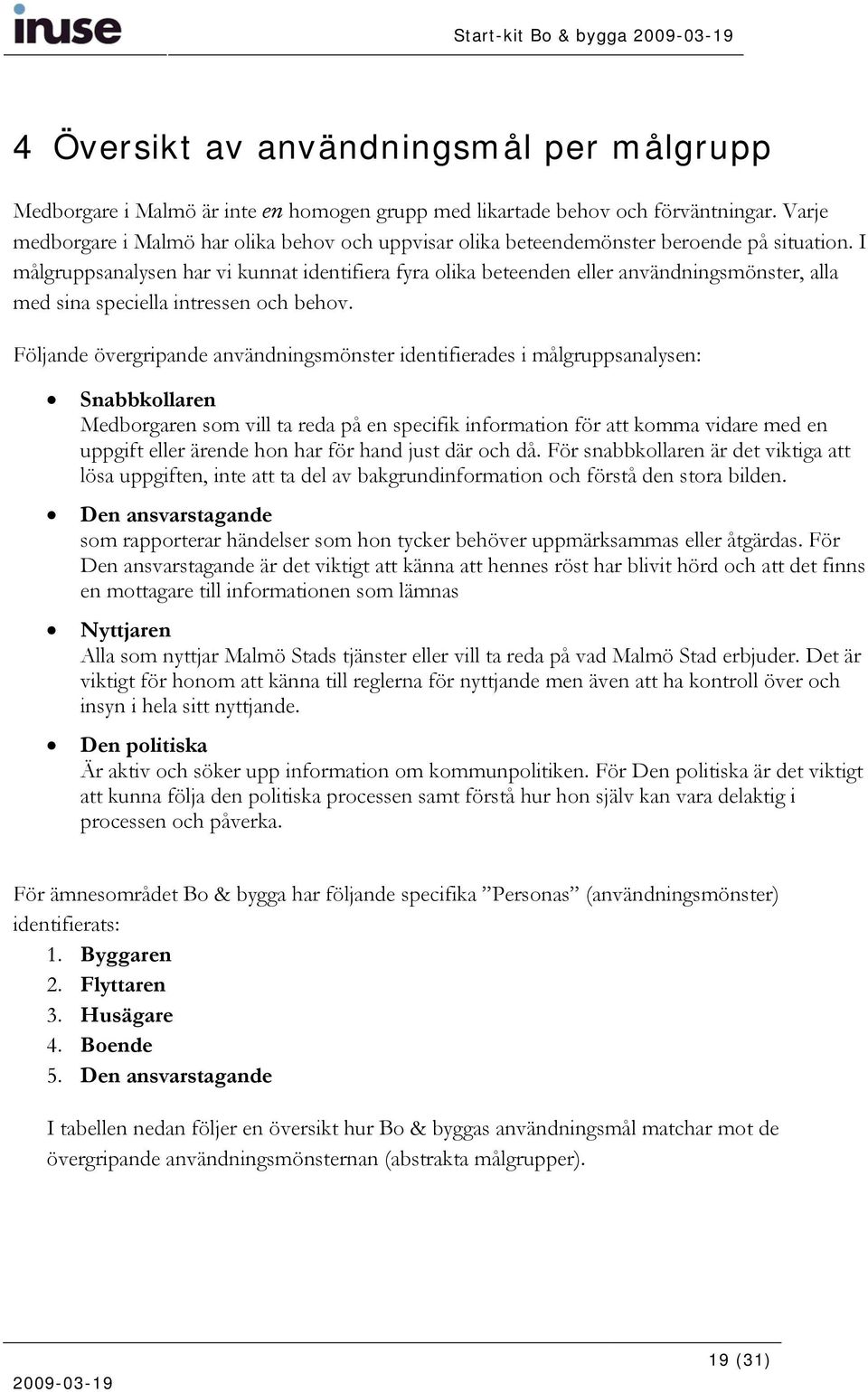 I målgruppsanalysen har vi kunnat identifiera fyra olika beteenden eller användningsmönster, alla med sina speciella intressen och behov.