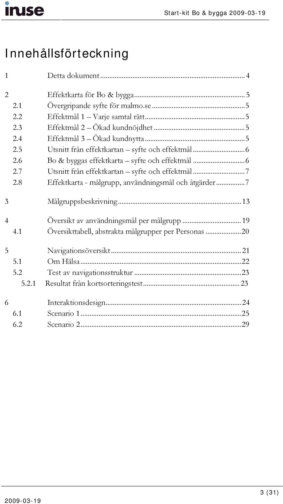 8 Effektkarta - målgrupp, användningsmål och åtgärder...7 3 Målgruppsbeskrivning...13 4 Översikt av användningsmål per målgrupp...19 4.1 Översikttabell, abstrakta målgrupper per Personas.