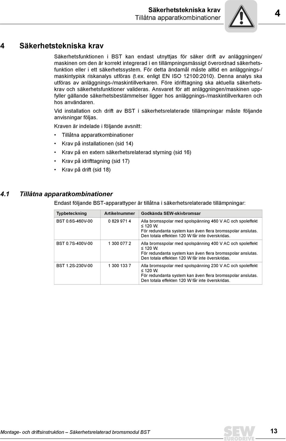 Denna analys ska utföras av anläggnings-/maskintillverkaren. Före idrifttagning ska aktuella säkerhetskrav och säkerhetsfunktioner valideras.