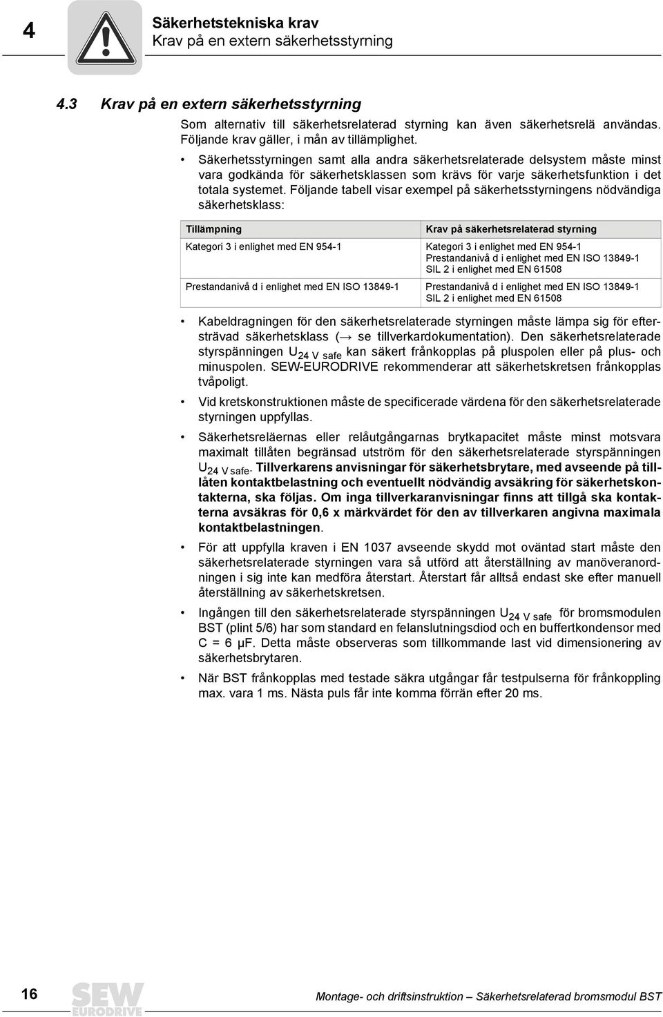 Säkerhetsstyrningen samt alla andra säkerhetsrelaterade delsystem måste minst vara godkända för säkerhetsklassen som krävs för varje säkerhetsfunktion i det totala systemet.