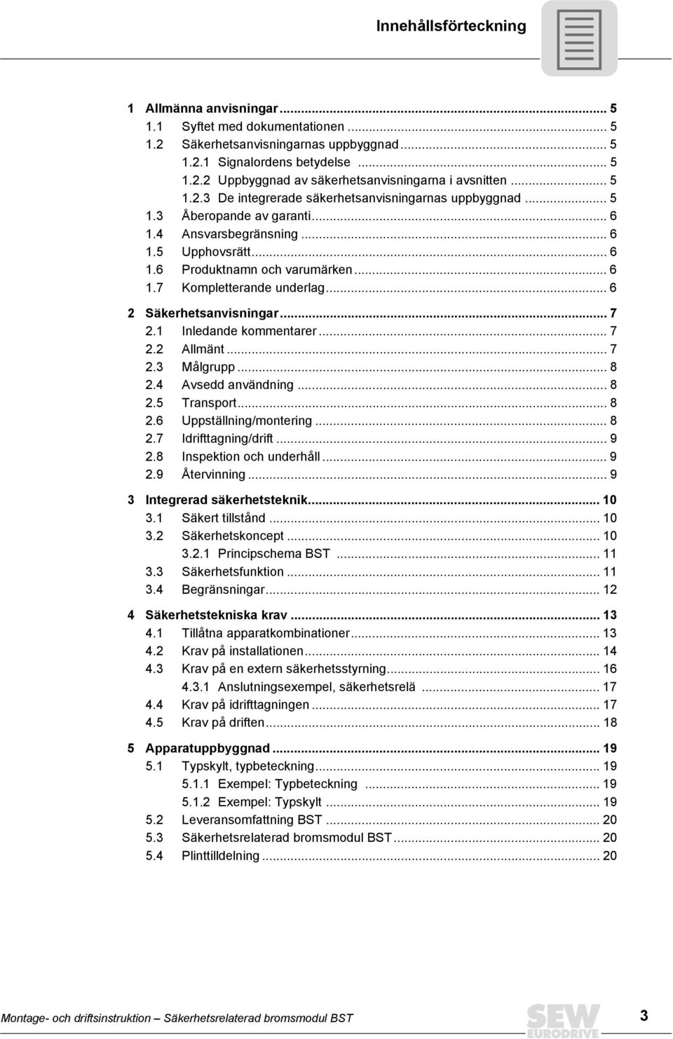 .. 6 2 Säkerhetsanvisningar... 7 2.1 Inledande kommentarer... 7 2.2 Allmänt... 7 2.3 Målgrupp... 8 2.4 Avsedd användning... 8 2.5 Transport... 8 2.6 Uppställning/montering... 8 2.7 Idrifttagning/drift.