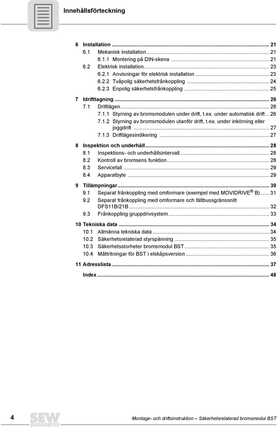 ex. under inkörning eller joggdrift... 27 7.1.3 Driftlägesindikering... 27 8 Inspektion och underhåll... 28 8.1 Inspektions- och underhållsintervall... 28 8.2 Kontroll av bromsens funktion... 28 8.3 fall.