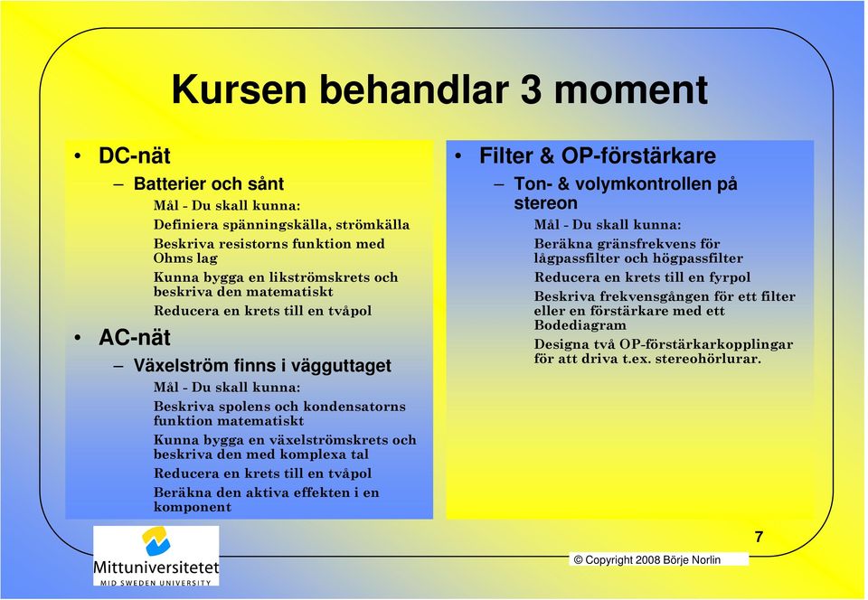 en växelströmskrets och beskriva den med komplexa tal Reducera en krets till en tvåpol Beräkna den aktiva effekten i en komponent Ton- & volymkontrollen på stereon Mål - Du skall kunna: Beräkna