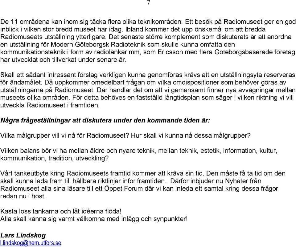 Det senaste större komplement som diskuterats är att anordna en utställning för Modern Göteborgsk Radioteknik som skulle kunna omfatta den kommunikationsteknik i form av radiolänkar mm, som Ericsson