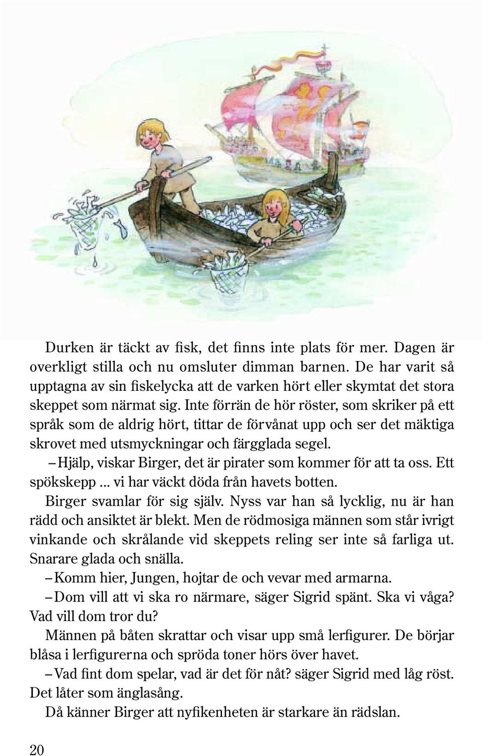 Inte förrän de hör röster, som skriker på ett språk som de aldrig hört, tittar de förvånat upp och ser det mäktiga skrovet med utsmyckningar och färgglada segel.