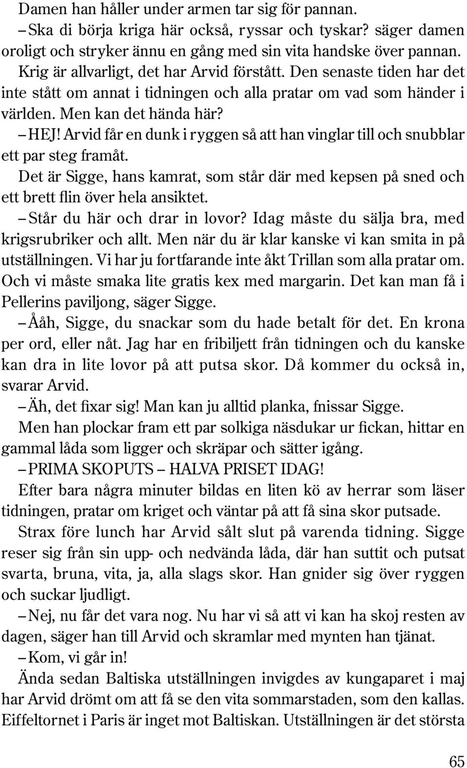 Arvid får en dunk i ryggen så att han vinglar till och snubblar ett par steg framåt. Det är Sigge, hans kamrat, som står där med kepsen på sned och ett brett flin över hela ansiktet.