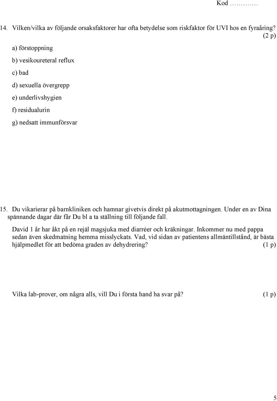 Du vikarierar på barnkliniken och hamnar givetvis direkt på akutmottagningen. Under en av Dina spännande dagar där får Du bl a ta ställning till följande fall.