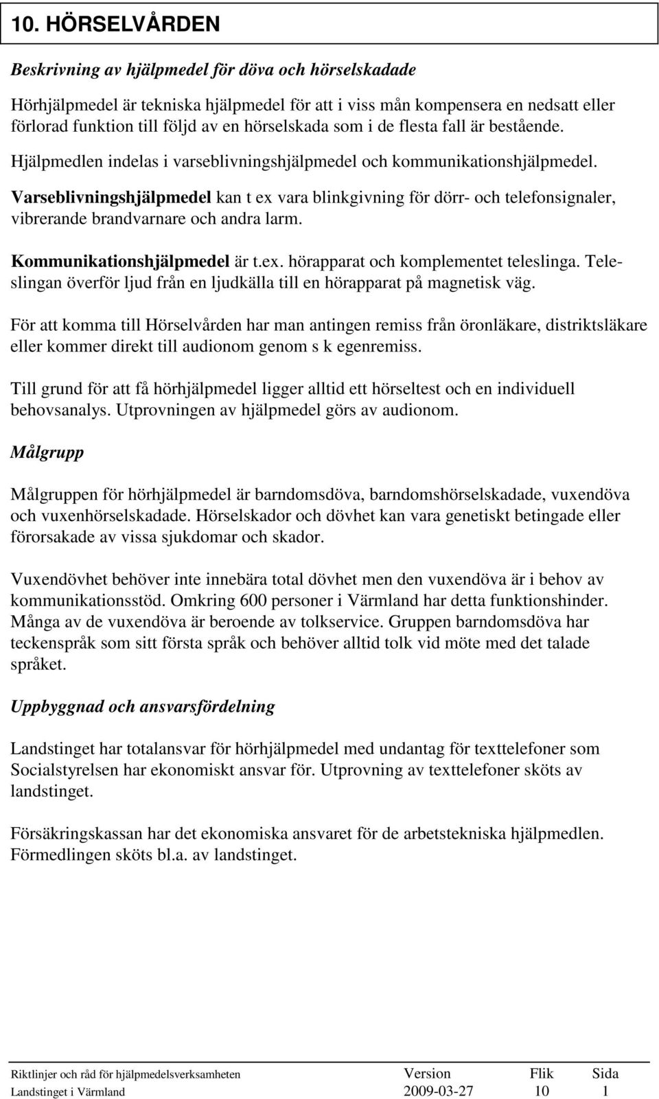 Varseblivningshjälpmedel kan t ex vara blinkgivning för dörr- och telefonsignaler, vibrerande brandvarnare och andra larm. Kommunikationshjälpmedel är t.ex. hörapparat och komplementet teleslinga.