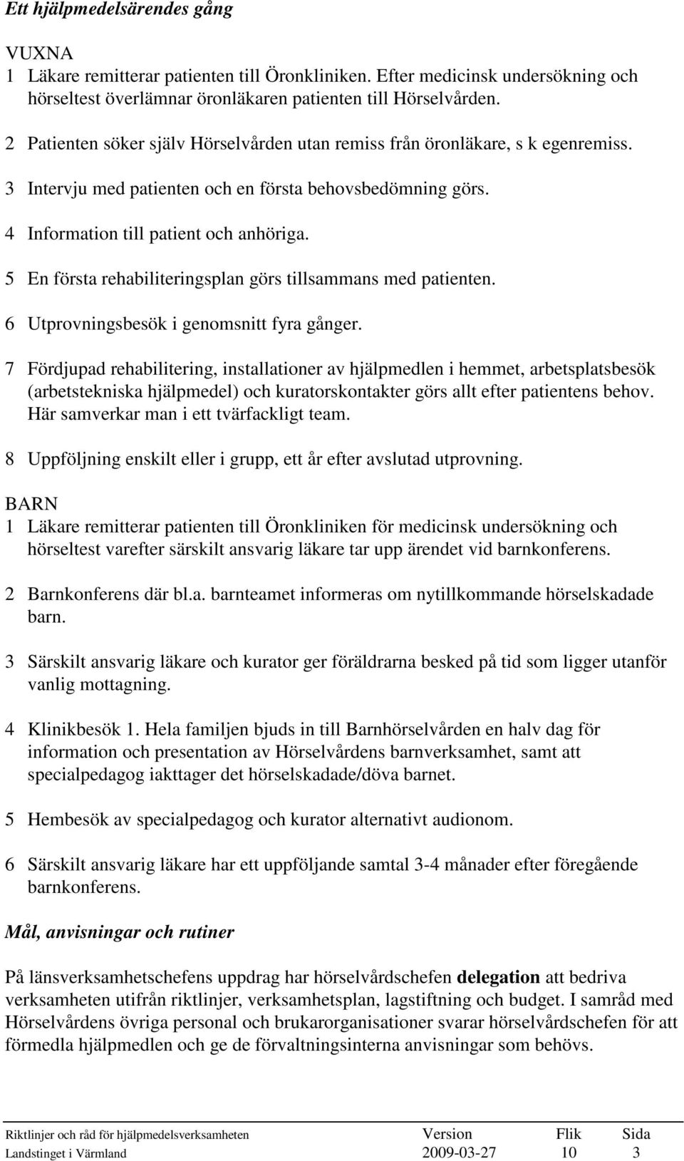 5 En första rehabiliteringsplan görs tillsammans med patienten. 6 Utprovningsbesök i genomsnitt fyra gånger.