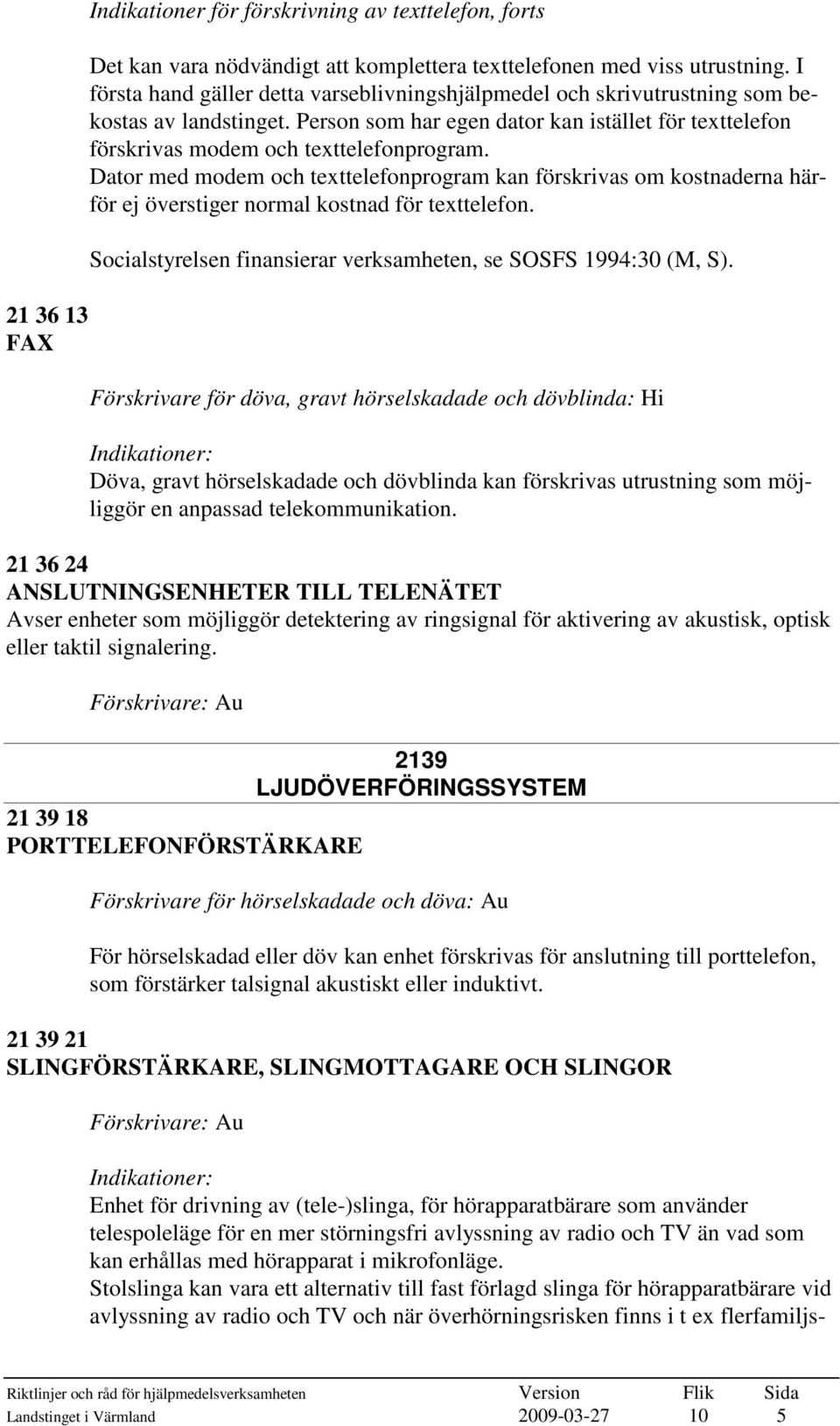 Dator med modem och texttelefonprogram kan förskrivas om kostnaderna härför ej överstiger normal kostnad för texttelefon. Socialstyrelsen finansierar verksamheten, se SOSFS 1994:30 (M, S).