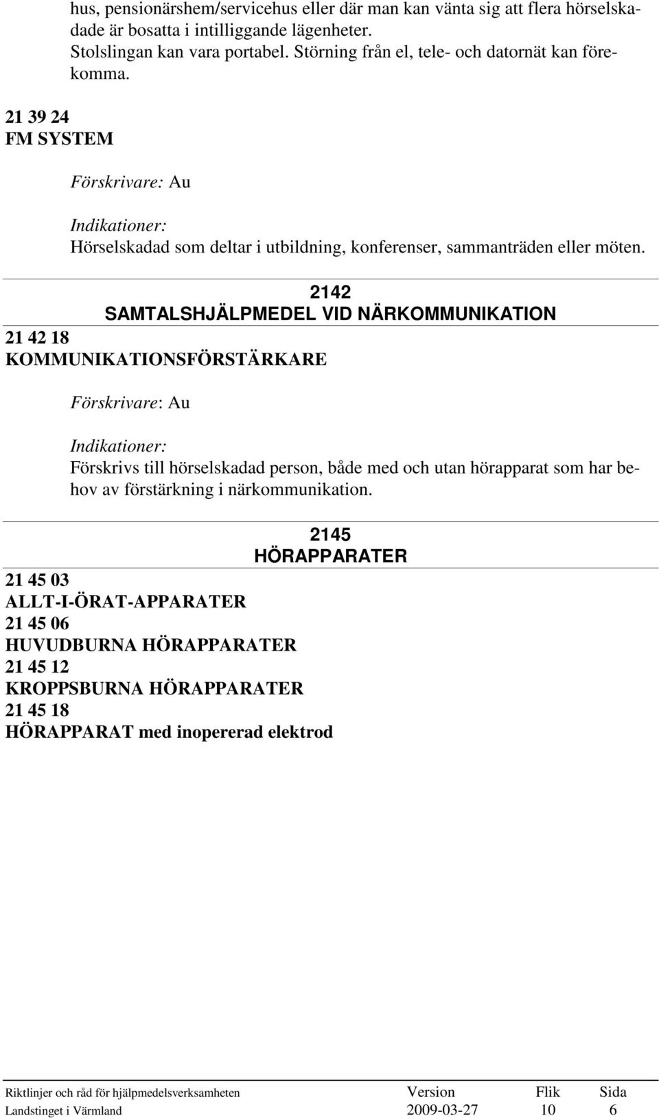 2142 SAMTALSHJÄLPMEDEL VID NÄRKOMMUNIKATION 21 42 18 KOMMUNIKATIONSFÖRSTÄRKARE Förskrivs till hörselskadad person, både med och utan hörapparat som har behov av