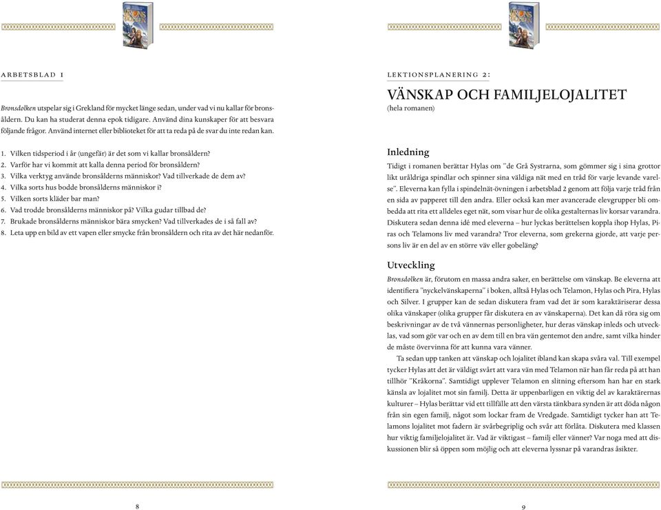 Vilken tidsperiod i år (ungefär) är det som vi kallar bronsåldern? 2. Varför har vi kommit att kalla denna period för bronsåldern? 3. Vilka verktyg använde bronsålderns människor?