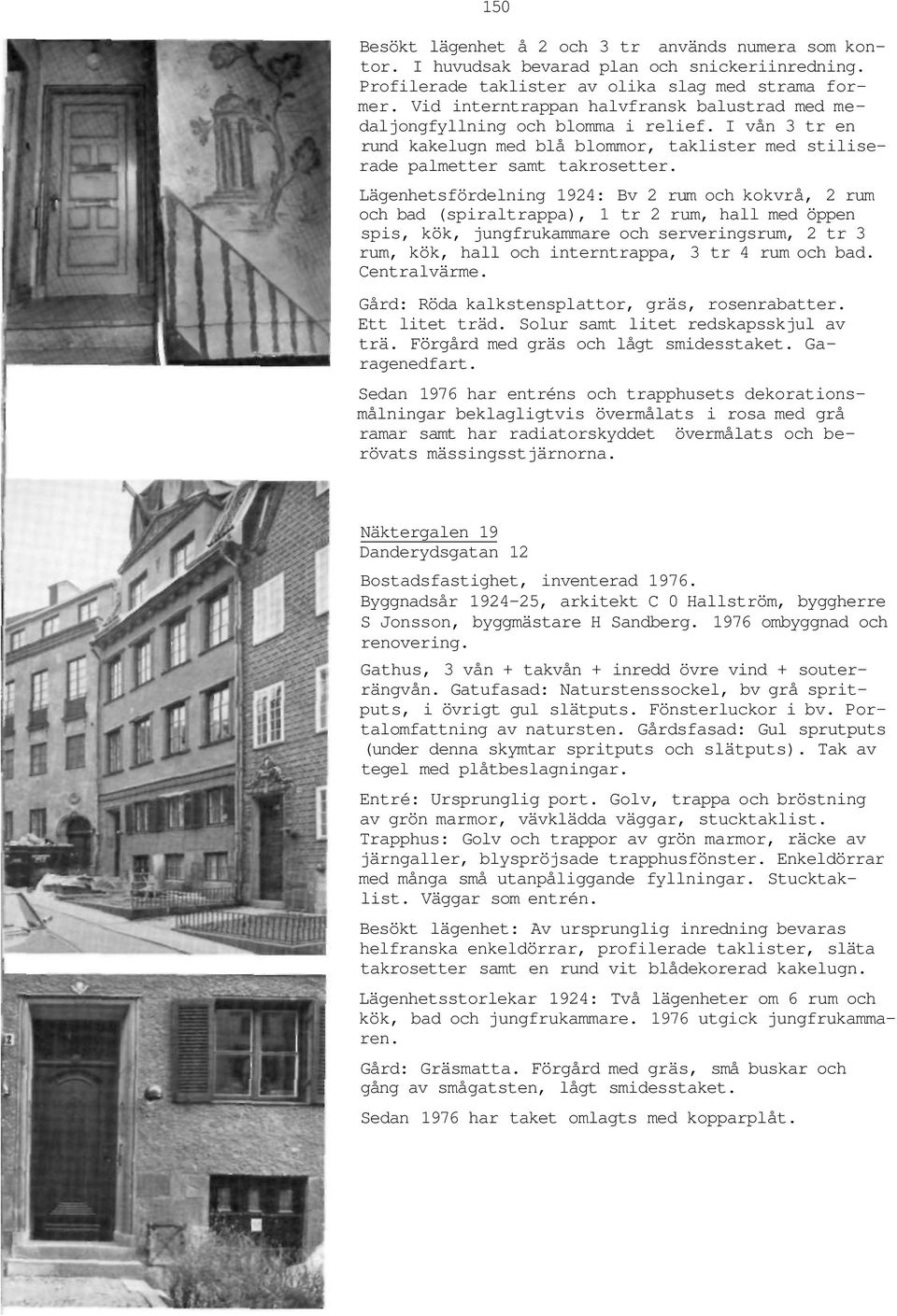 Lägenhetsfördelning 1924: Bv 2 rum och kokvrå, 2 rum och bad (spiraltrappa), 1 tr 2 rum, hall med öppen spis, kök, jungfrukammare och serveringsrum, 2 tr 3 rum, kök, hall och interntrappa, 3 tr 4 rum