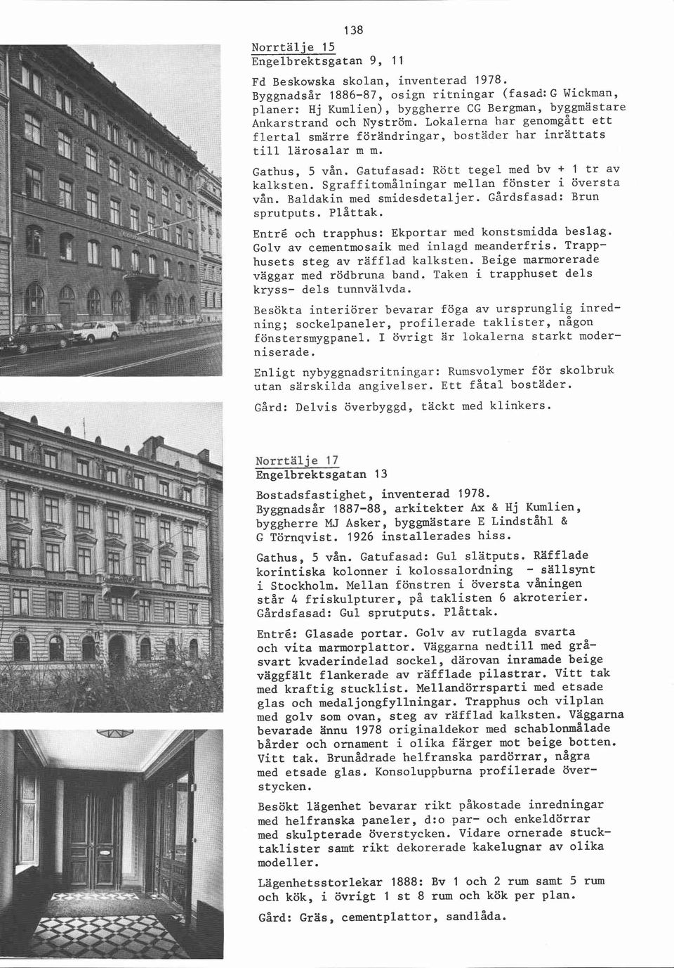 Lokalerna har genomgått ett flertal smärre förändringar, bostäder har inrättats till lärosalar m m. Gathus, 5 vån. Gatufasad: Rött tegel med bv + 1 tr av kalksten.