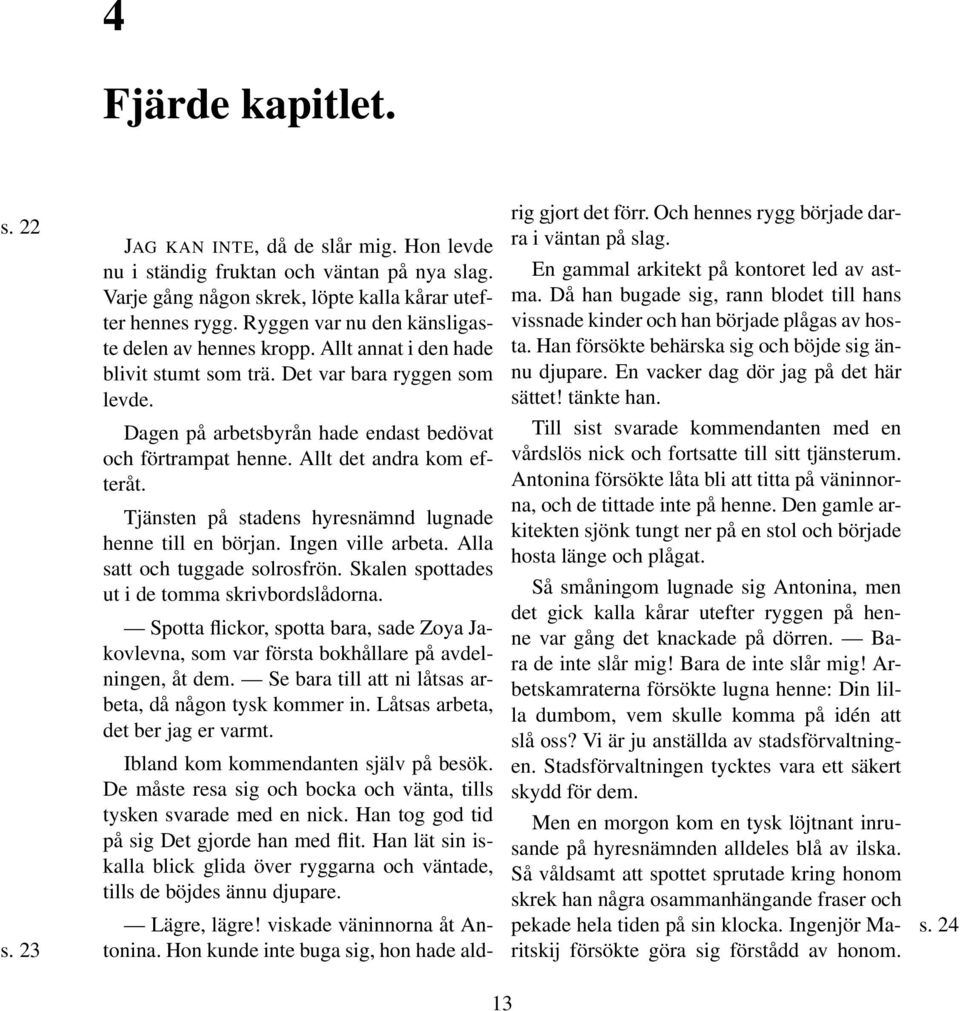 Dagen på arbetsbyrån hade endast bedövat och förtrampat henne. Allt det andra kom efteråt. Tjänsten på stadens hyresnämnd lugnade henne till en början. Ingen ville arbeta.