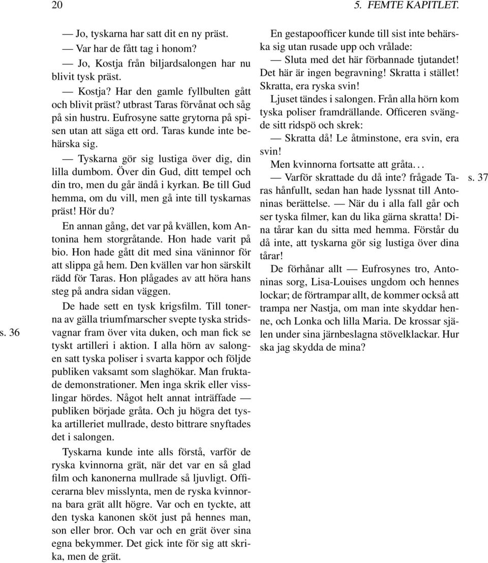 Över din Gud, ditt tempel och din tro, men du går ändå i kyrkan. Be till Gud hemma, om du vill, men gå inte till tyskarnas präst! Hör du?